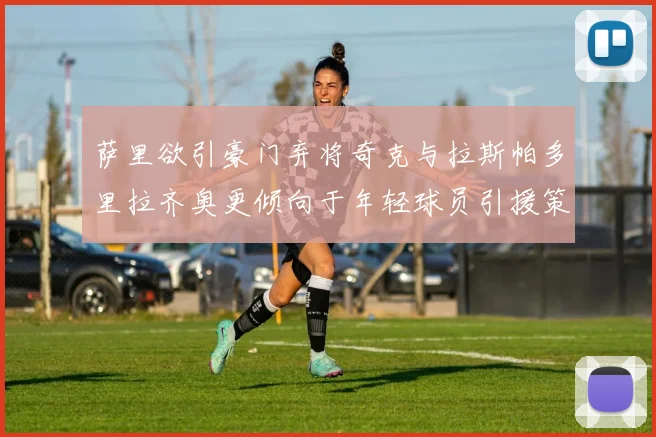 萨里欲引豪门弃将奇克与拉斯帕多里拉齐奥更倾向于年轻球员引援策略