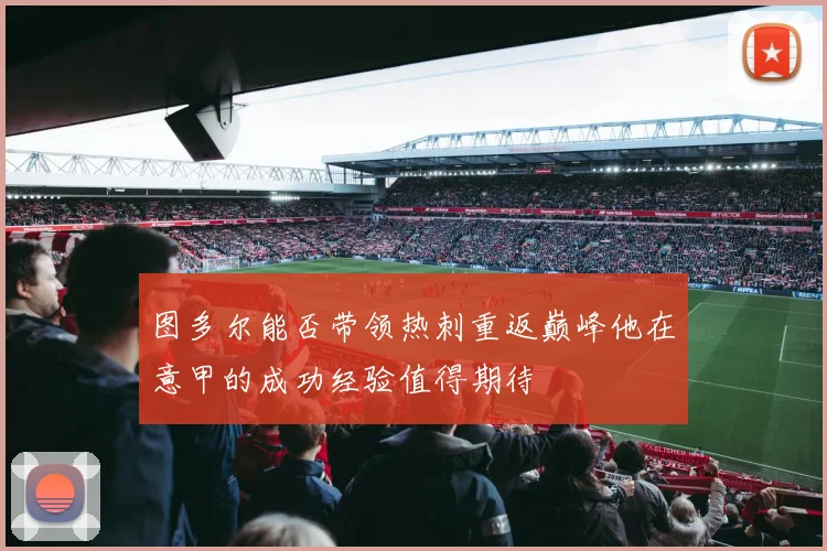 图多尔能否带领热刺重返巅峰他在意甲的成功经验值得期待