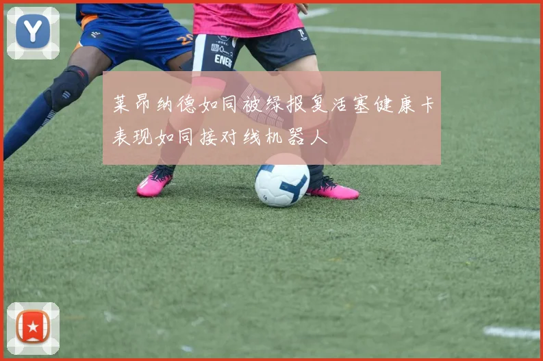 莱昂纳德如同被绿报复活塞健康卡表现如同接对线机器人