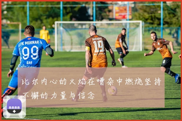 比尔内心的火焰在嘈杂中燃烧坚持不懈的力量与信念