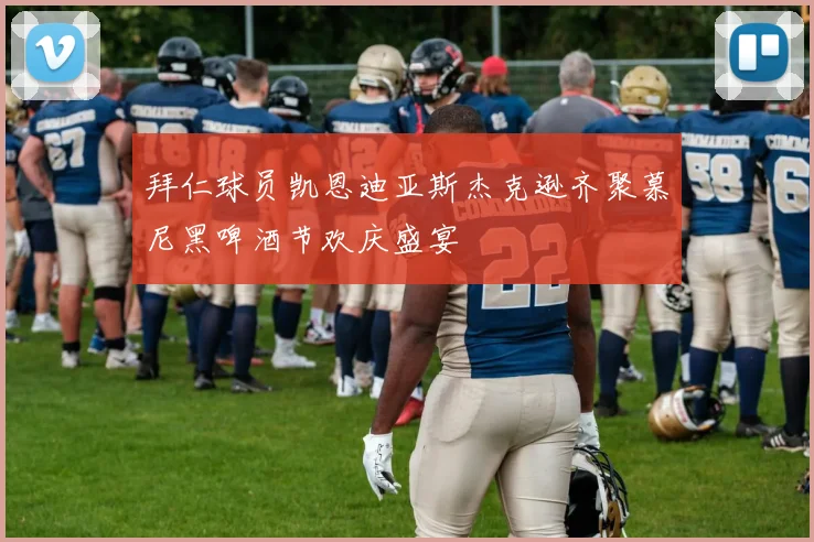 拜仁球员凯恩迪亚斯杰克逊齐聚慕尼黑啤酒节欢庆盛宴