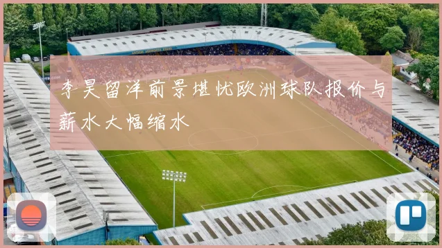 李昊留洋前景堪忧欧洲球队报价与薪水大幅缩水