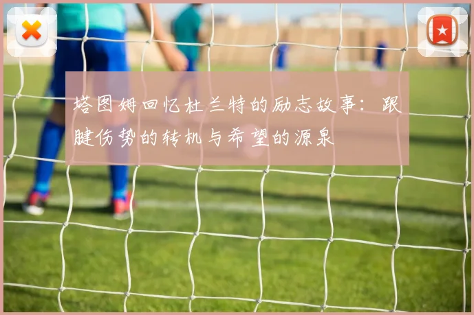 塔图姆回忆杜兰特的励志故事：跟腱伤势的转机与希望的源泉