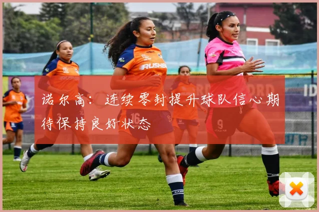 诺尔高：连续零封提升球队信心期待保持良好状态