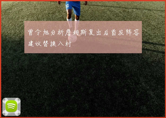 曾令旭分析詹姆斯复出后首发阵容建议替换八村塁