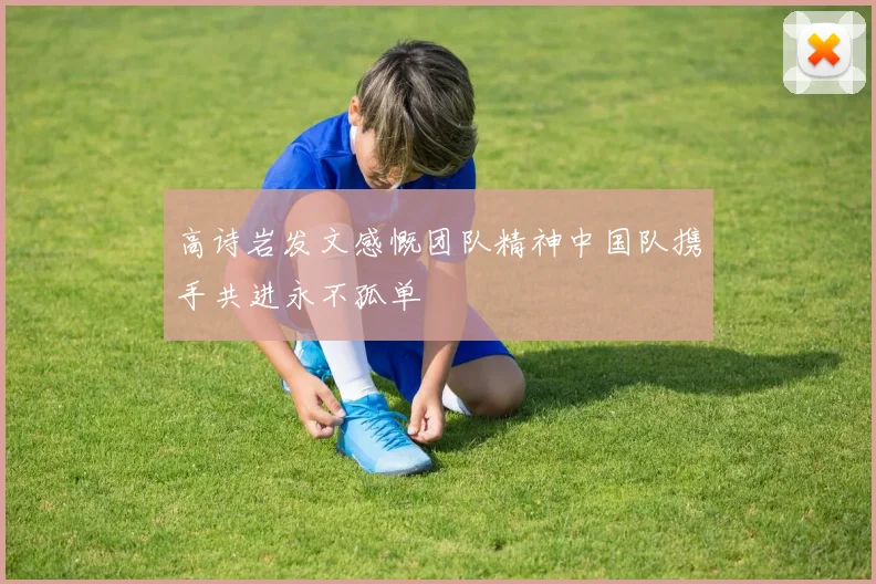 高诗岩发文感慨团队精神中国队携手共进永不孤单