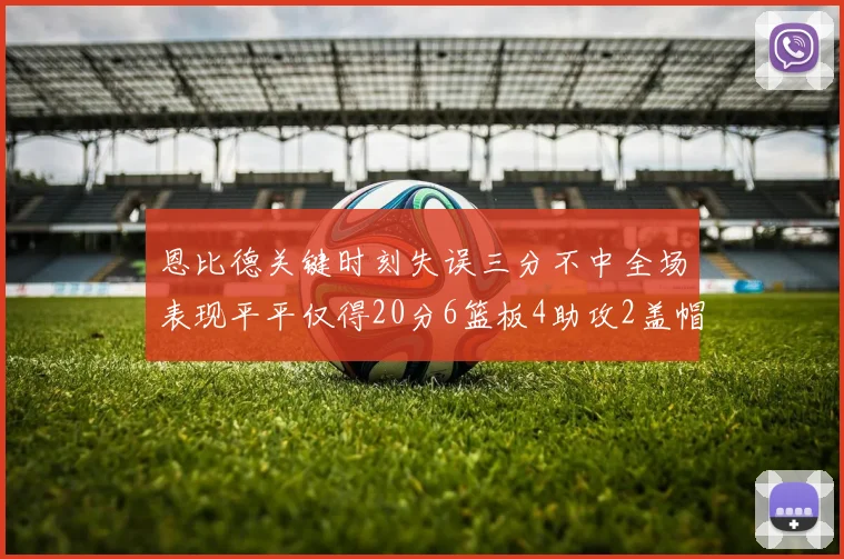 恩比德关键时刻失误三分不中全场表现平平仅得20分6篮板4助攻2盖帽