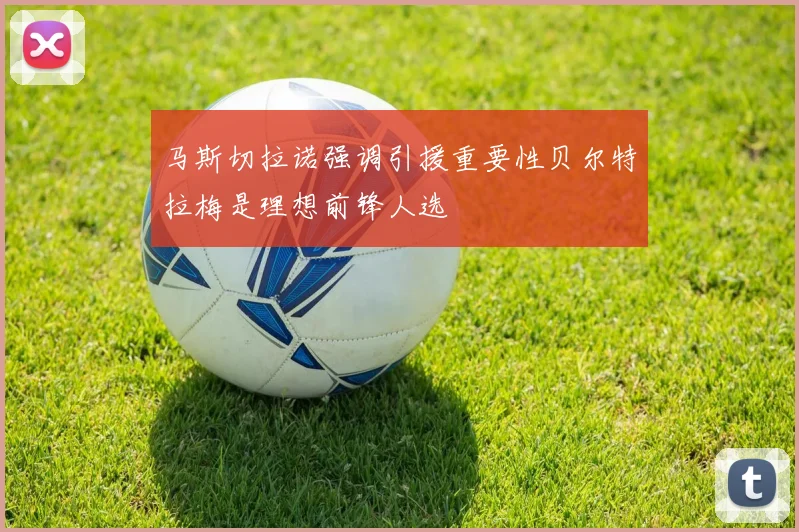 马斯切拉诺强调引援重要性贝尔特拉梅是理想前锋人选
