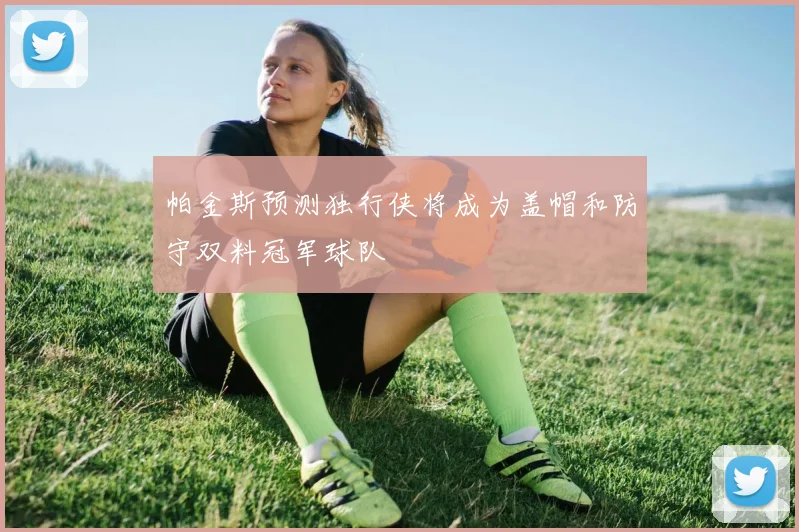 帕金斯预测独行侠将成为盖帽和防守双料冠军球队