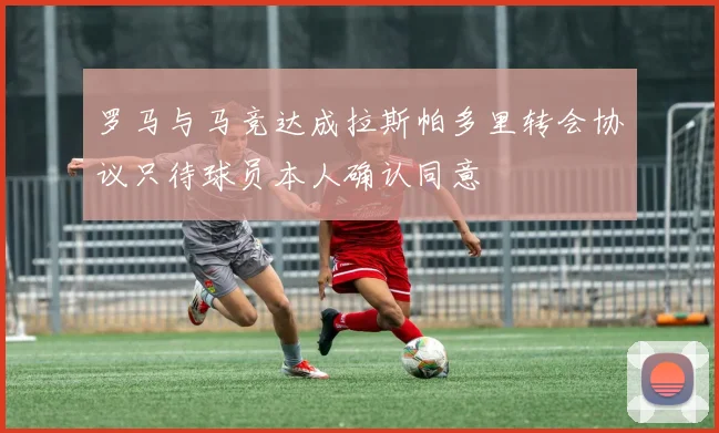 罗马与马竞达成拉斯帕多里转会协议只待球员本人确认同意