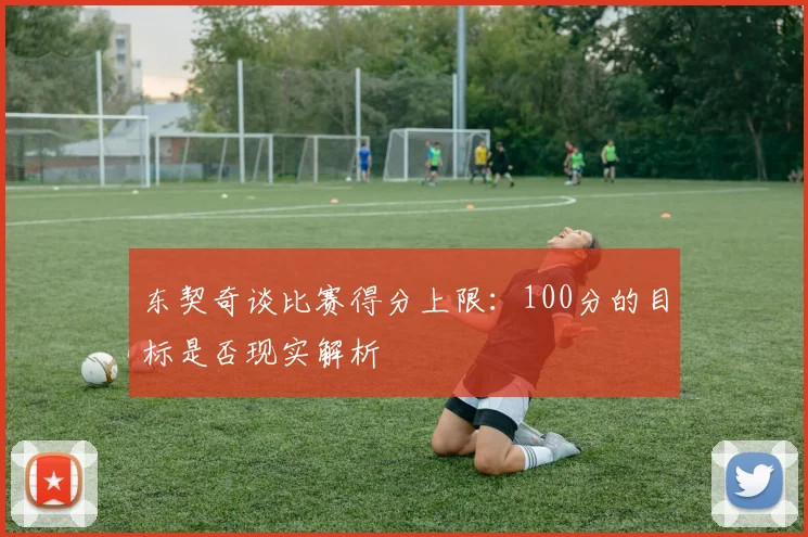 东契奇谈比赛得分上限：100分的目标是否现实解析