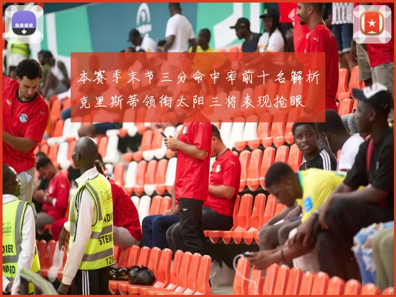 本赛季末节三分命中率前十名解析克里斯蒂领衔太阳三将表现抢眼